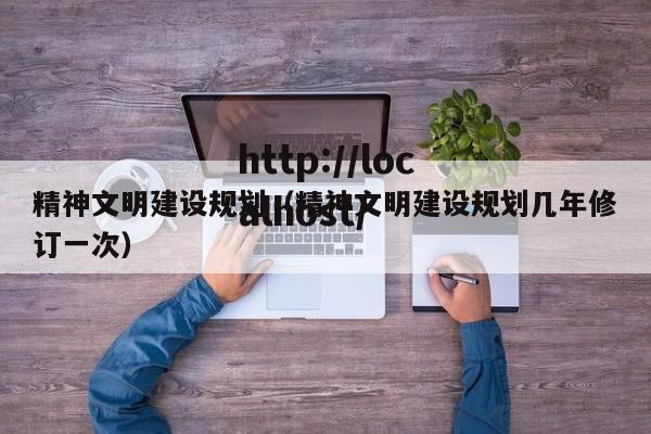 精神文明建设规划（精神文明建设规划几年修订一次）