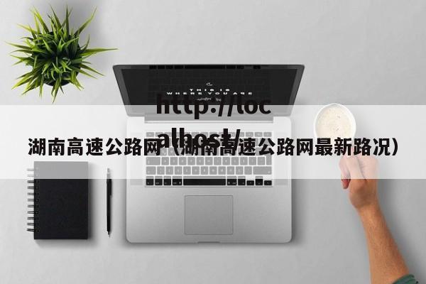 湖南高速公路网（湖南高速公路网最新路况）